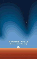 Magnus Mills by Three to See the King
